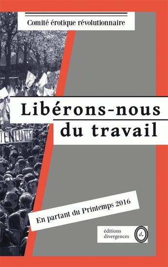 Couverture du livre « Libérons-nous du travail ; en partant du printemps 2016 » de Comite Erotique Revolutionnaire aux éditions Divergences