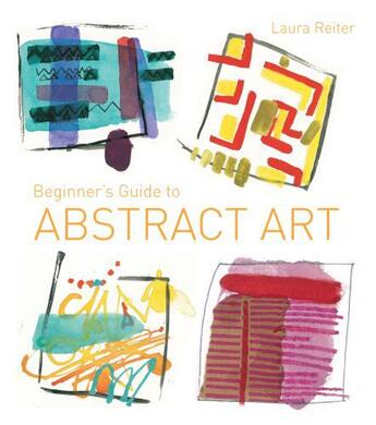 Couverture du livre « Beginner's Guide to Abstract Art » de Reiter Laura aux éditions Pavilion Books Company Limited