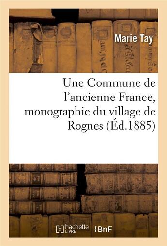 Couverture du livre « Une commune de l'ancienne france, monographie du village de rognes » de Tay Marie aux éditions Hachette Bnf