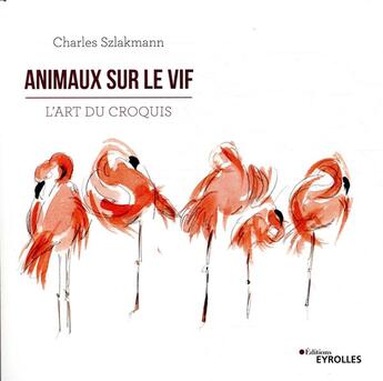 Couverture du livre « Animaux sur le vif ; l'art du croquis » de Charles Szlakmann aux éditions Eyrolles