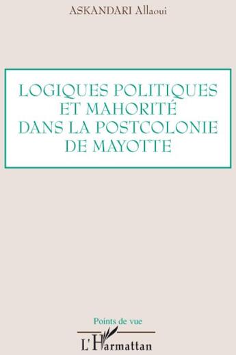 Couverture du livre « Logiques politiques et mahorité dans la postcolonie de Mayotte » de Allaoui Askandari aux éditions L'harmattan