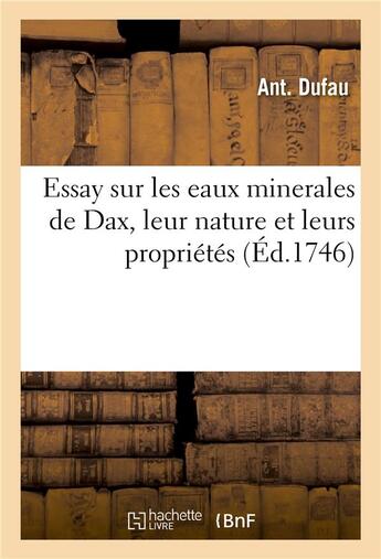 Couverture du livre « Essay sur les eaux minerales de Dax : où l'on tâche de donner une idée de leur nature et de leurs propriétés » de Ant. Dufau aux éditions Hachette Bnf