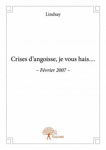 Couverture du livre « Crises d'angoise, je vous hais... fevrier 2007 » de Lindsay aux éditions Edilivre