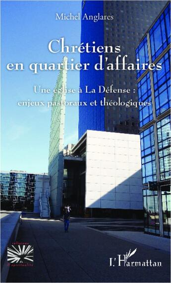 Couverture du livre « Chrétiens en quartier d'affaires ; une église à La Défense : enjeux pastoraux et théologiques » de Michel Anglares aux éditions L'harmattan