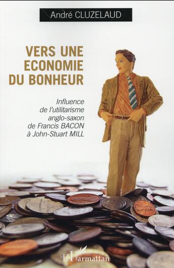 Couverture du livre « Vers une économie du bonheur ; influence de l'utilitarisme anglo saxon de francis de Francis Bacon à John Stuart Mill » de Andre Cluzelaud aux éditions L'harmattan