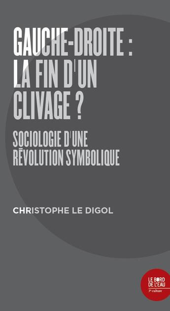 Couverture du livre « Gauche-droite : la fin d un clivage ? sociologie d'une révolution symbolique » de Christophe Le Digol aux éditions Bord De L'eau