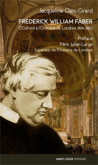 Couverture du livre « Frederick William Faber : d'Oxford à l'Oratoire de Londres 1814­1863 » de Jacqueline Clais-Girard et Julian Large aux éditions Saint-leger