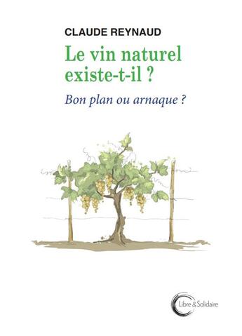 Couverture du livre « Le vin naturel existe-t-il ? bon plan ou arnaque ?. » de Claude Reynaud aux éditions Libre & Solidaire