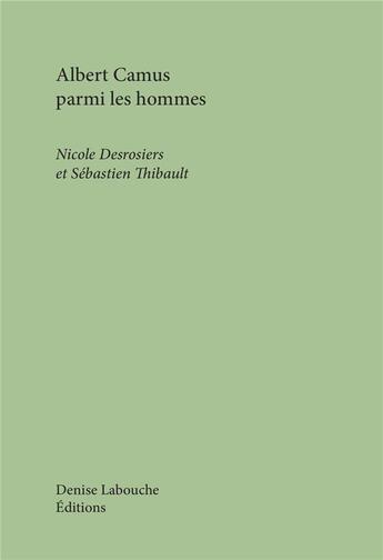 Couverture du livre « Albert Camus parmi les hommes » de Sebastien Thibault et Nicole Desrosiers aux éditions Denise Labouche