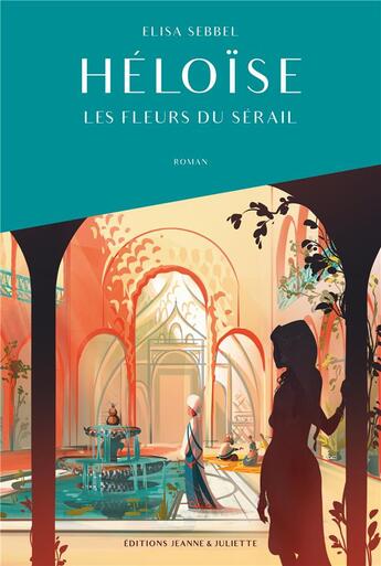 Couverture du livre « Héloïse Tome 1 : les fleurs du sérail » de Elisa Sebbel aux éditions Jeanne & Juliette