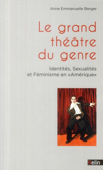 Couverture du livre « Le grand théâtre du genre ; identités, sexualités et féminisme en Amérique » de Anne-Emmanuelle Berger aux éditions Belin