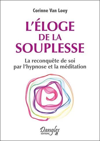 Couverture du livre « L'éloge de la souplesse ; la reconquête de soi par l'hypnose et la méditation » de Corinne Van Loey aux éditions Dangles