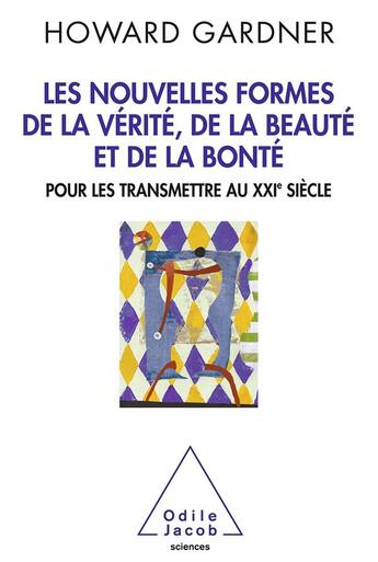 Couverture du livre « Nouvelles formes de la vérité, de la beauté et de la bonté ; pour les transmettre au XXIe siècle » de Howard Gardner aux éditions Odile Jacob