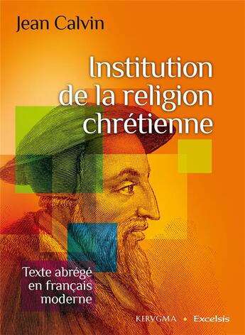 Couverture du livre « Institution de la religion chrétienne. Texte abrégé en français moderne » de Jean Calvin aux éditions Excelsis