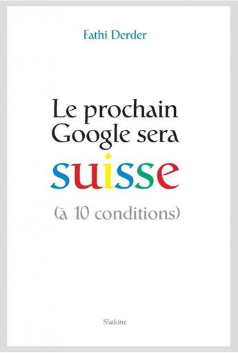 Couverture du livre « Le prochain Google sera Suisse (à dix conditions) » de Fathi Derder aux éditions Slatkine