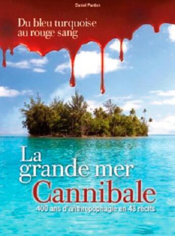 Couverture du livre « La grande mer cannibale ; 400 ans d'anthropophagie en 43 récits » de Daniel Pardon aux éditions L'ancre De Marine