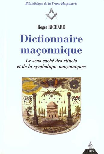 Couverture du livre « Dictionnaire Maconnique ; Le Sens Cache Des Rituels De La Symbolique Maconnique » de Roger Richard aux éditions Dervy