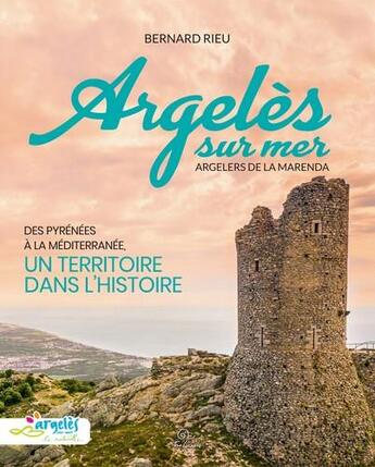 Couverture du livre « Argelès-sur-Mer, Argelers de la Marenda : des Pyrénées à la Méditerranée ; un territoire dans l'histoire » de Bernard Rieu aux éditions Trabucaire