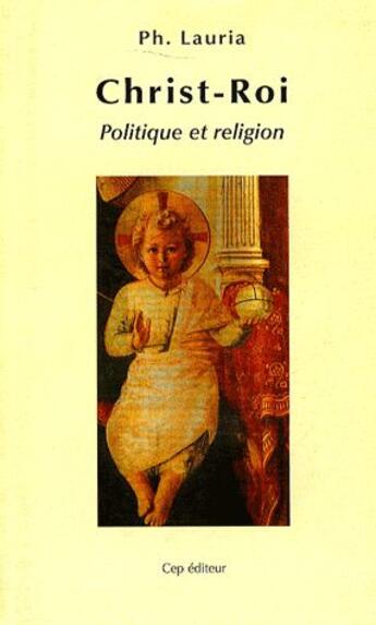 Couverture du livre « Christ-Roi ; politique et religion » de Philippe Lauria aux éditions Le Cep