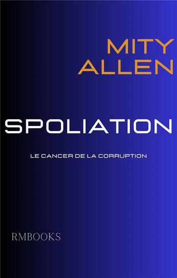 Couverture du livre « Spoliation : Le cancer de la courruption » de Mity Allen aux éditions Rm Books