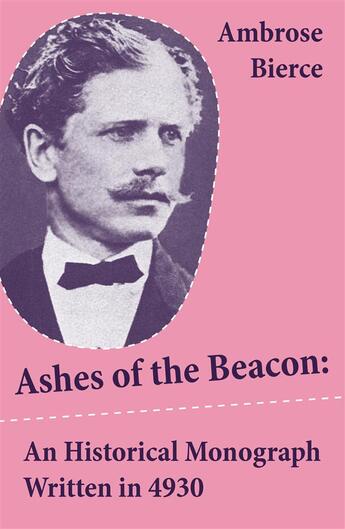 Couverture du livre « Ashes of the Beacon: An Historical Monograph Written in 4930 (Unabridged) » de Ambrose Bierce aux éditions E-artnow