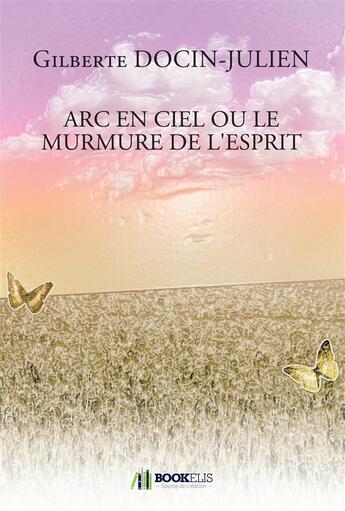 Couverture du livre « Arc-en-ciel ou le murmure de l'esprit » de Docin-Julien Gilbert aux éditions Bookelis