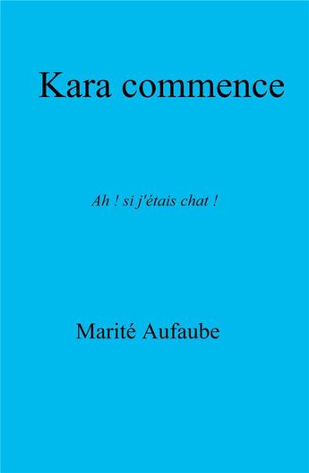 Couverture du livre « Kara commence ; ah ! si j'étais chat ! » de Marite Aufaube aux éditions Librinova