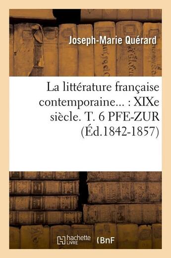 Couverture du livre « La littérature française contemporaine : XIXe siècle. Tome 6. PFE-ZUR (Éd.1842-1857) » de Querard Joseph-Marie aux éditions Hachette Bnf