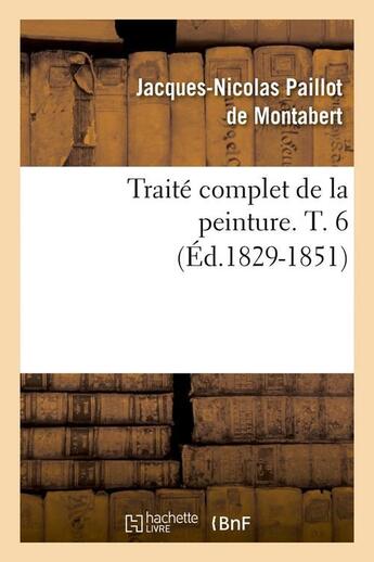 Couverture du livre « Traite complet de la peinture. t. 6 (ed.1829-1851) » de Paillot De Montabert aux éditions Hachette Bnf