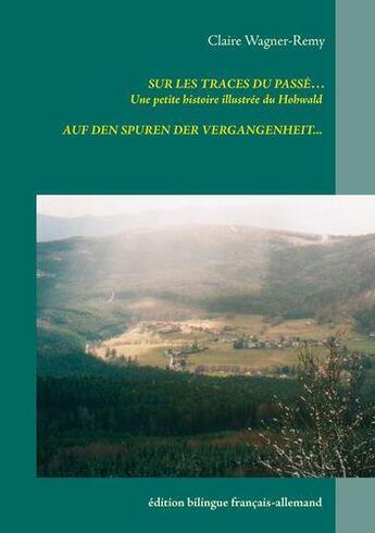 Couverture du livre « Sur les traces du passé... une petite histoire illustrée du Hohwald ; auf den spuren der vergagenheit... » de Claire Wagner-Remy aux éditions Books On Demand