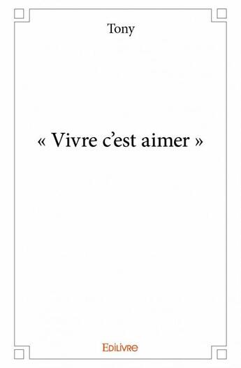 Couverture du livre « Vivre c'est aimer » de Tony aux éditions Edilivre