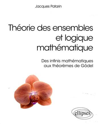 Couverture du livre « Théorie des ensembles et logique mathématique ; des infinis mathématiques aux théorèmes de Godel » de Jacques Patarin aux éditions Ellipses