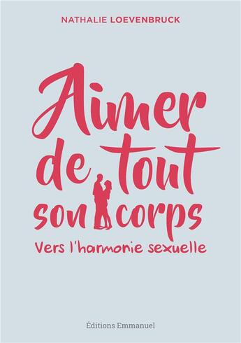 Couverture du livre « Aimer de tout son corps ; vers l'harmonie sexuelle » de Nathalie Loevenbruck aux éditions Emmanuel