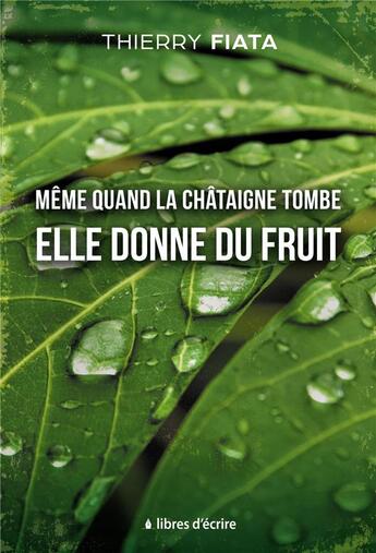 Couverture du livre « Même quand la châtaigne tombe elle donne du fruit » de Thierry Fiata aux éditions Libres D'ecrire