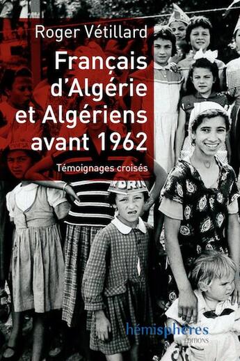 Couverture du livre « Français d'Algérie et Algériens avant 1962 ; témoignages croisés » de Roger Vetillard aux éditions Hemispheres