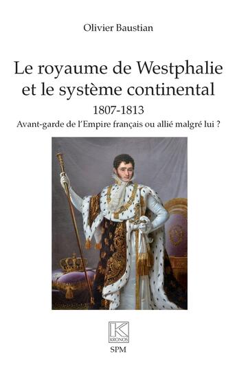 Couverture du livre « Le royaume de Westphalie et le système continental 1807-1813 : avant-garde de l'Empire français ou allié malgré lui ? » de Olivier Baustian aux éditions Spm Lettrage