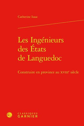 Couverture du livre « Les ingénieurs des États de Languedoc : Construire en Province au XVIIIe siècle » de Catherine Isaac aux éditions Classiques Garnier