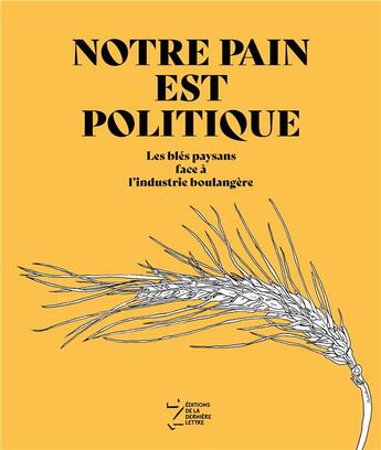 Couverture du livre « Notre pain est politique ; les blés paysans face à l'industrie boulangère » de Groupe Ble De L'Arde aux éditions La Derniere Lettre