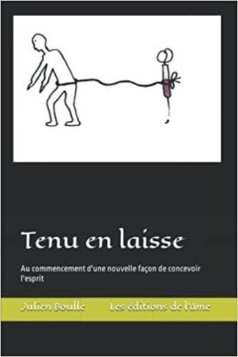 Couverture du livre « Tenu en laisse : au commencement d'une nouvelle façon de concevoir l'esprit » de Julien Boulle aux éditions Les Editions De L'ame