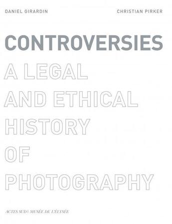 Couverture du livre « Controversies ; a legal and ethical history of photography » de Daniel Girardin et Christian Pirker et Daniel Pirker aux éditions Actes Sud