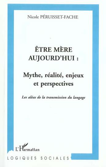 Couverture du livre « ÊTRE MÈRE AUJOURD'HUI : MYTHE, RÉALITÉ, ENJEUX ET PERSPECTIVES : Les aléas de la transmission du langage » de Nicole Peruisset-Fache aux éditions L'harmattan