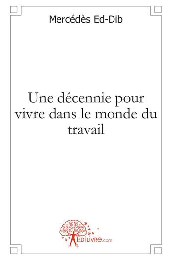 Couverture du livre « Une décennie pour vivre dans le monde du travail » de Mercedes Ed-Dib aux éditions Edilivre