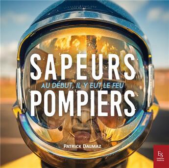 Couverture du livre « Sapeurs-pompiers ; au début, il y eut le feu » de Patrick Dalmaz aux éditions Editions Sutton