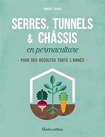 Couverture du livre « Serres, tunnels et châssis en permaculture » de Robert Elger aux éditions Rustica