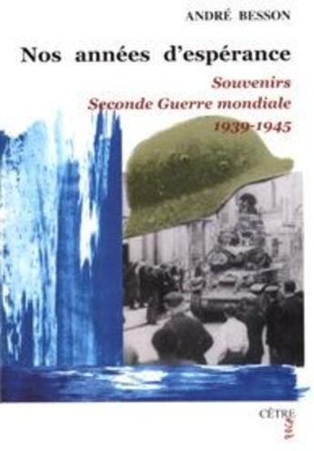 Couverture du livre « Nos années d'espérance ; souvenirs de la seconde guerre mondiale 1939-1945 » de Andre Besson aux éditions Cetre