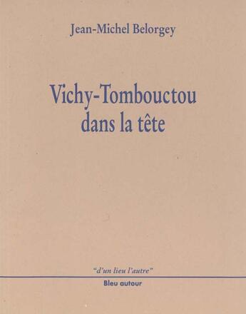 Couverture du livre « Vichy-Tombouctou dans la tête » de Jean-Michel Belorgey aux éditions Bleu Autour