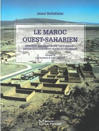 Couverture du livre « Le Maroc ouest-saharien : Esquisse géographique, historique, anthropologique et socio-économique Tome 3 : Les hommes et leurs activités » de Jamal Bellakhdar aux éditions Le Fennec