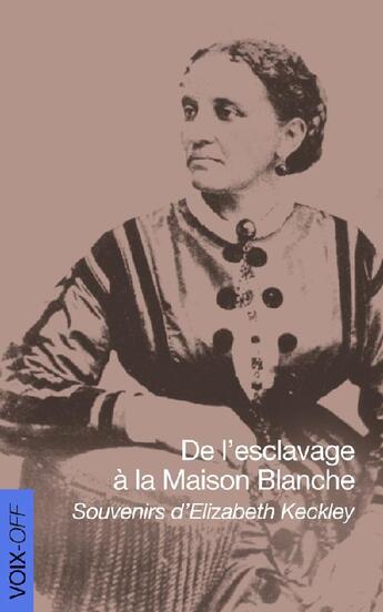 Couverture du livre « De l'esclavage à la Maison Blanche ; souvenirs d'Elizabeth Keckley » de Elizabeth Keckley aux éditions Voix Off