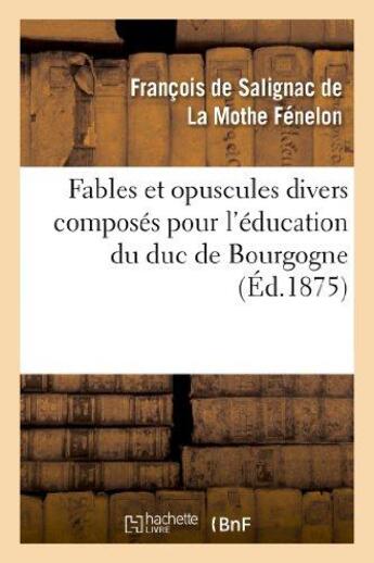 Couverture du livre « Fables et opuscules divers composés pour l'éducation du duc de Bourgogne : , précédée d'un extrait de l'