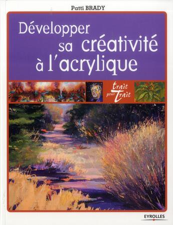 Couverture du livre « Développer sa créativité à l'acrylique » de Patti Brady aux éditions Eyrolles